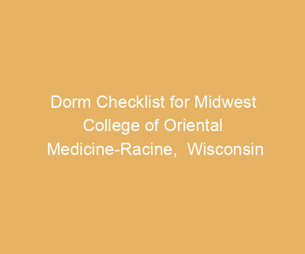 Dorm Checklist for Midwest College of Oriental Medicine-Racine,  Wisconsin