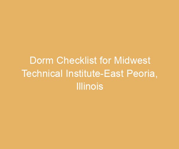 Dorm Checklist for Midwest Technical Institute-East Peoria,  Illinois