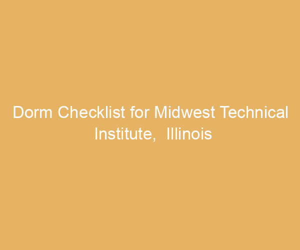 Dorm Checklist for Midwest Technical Institute,  Illinois