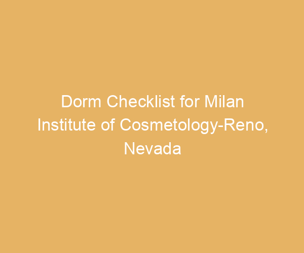Dorm Checklist for Milan Institute of Cosmetology-Reno,  Nevada
