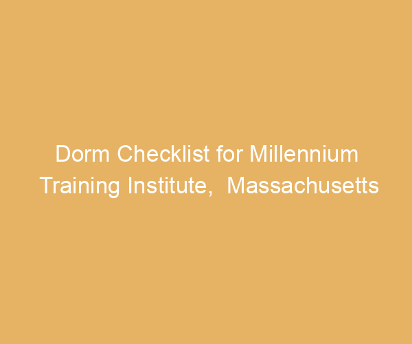 Dorm Checklist for Millennium Training Institute,  Massachusetts