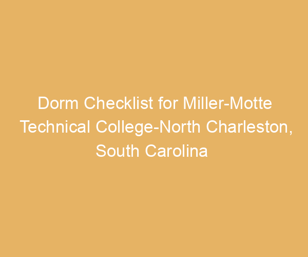 Dorm Checklist for Miller-Motte Technical College-North Charleston,  South Carolina