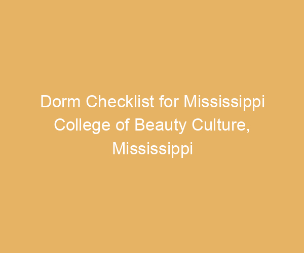 Dorm Checklist for Mississippi College of Beauty Culture,  Mississippi