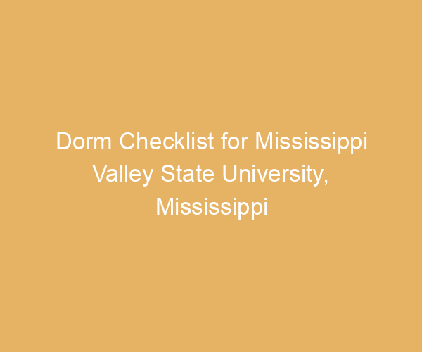Dorm Checklist for Mississippi Valley State University,  Mississippi