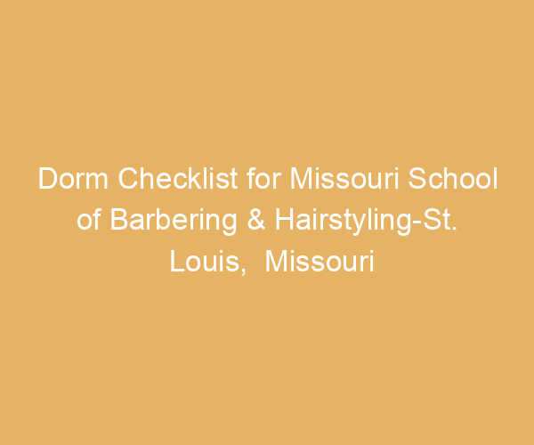 Dorm Checklist for Missouri School of Barbering & Hairstyling-St. Louis,  Missouri