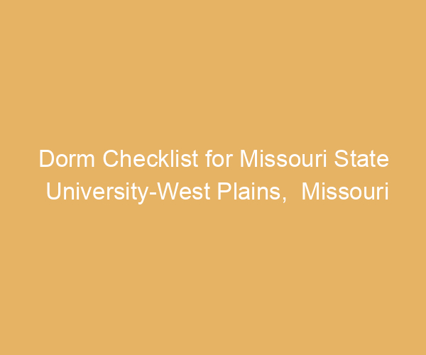 Dorm Checklist for Missouri State University-West Plains,  Missouri