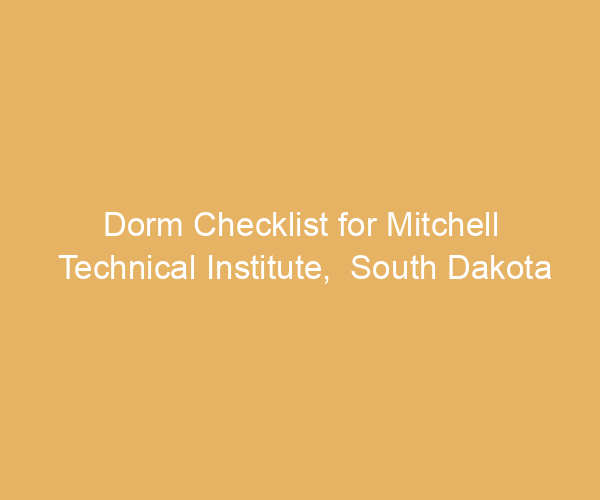 Dorm Checklist for Mitchell Technical Institute,  South Dakota