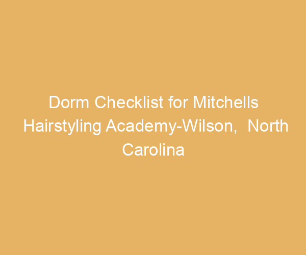 Dorm Checklist for Mitchells Hairstyling Academy-Wilson,  North Carolina
