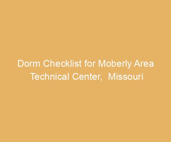 Dorm Checklist for Moberly Area Technical Center,  Missouri