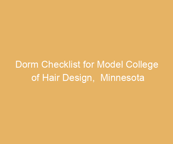 Dorm Checklist for Model College of Hair Design,  Minnesota
