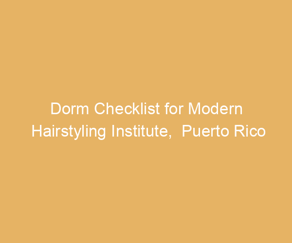Dorm Checklist for Modern Hairstyling Institute,  Puerto Rico