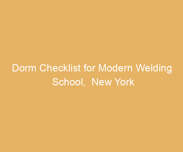 Dorm Checklist for Modern Welding School,  New York