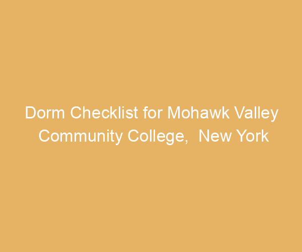 Dorm Checklist for Mohawk Valley Community College,  New York