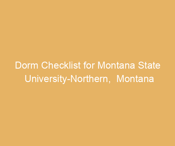 Dorm Checklist for Montana State University-Northern,  Montana