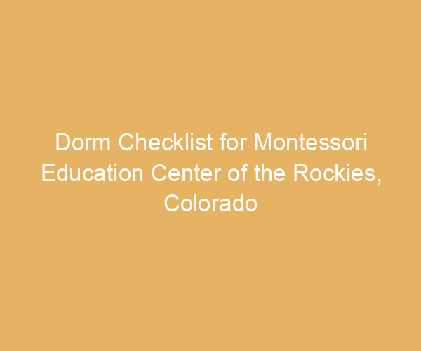 Dorm Checklist for Montessori Education Center of the Rockies,  Colorado