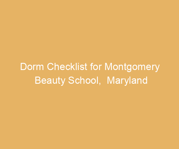 Dorm Checklist for Montgomery Beauty School,  Maryland