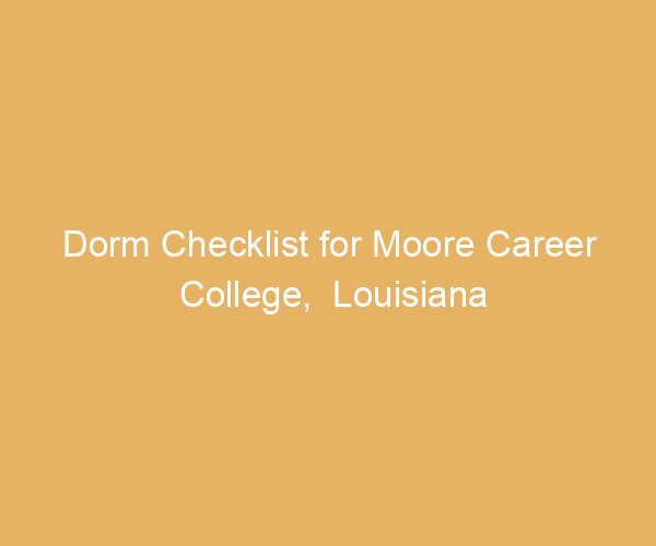 Dorm Checklist for Moore Career College,  Louisiana