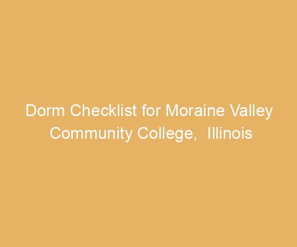 Dorm Checklist for Moraine Valley Community College,  Illinois