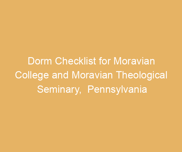 Dorm Checklist for Moravian College and Moravian Theological Seminary,  Pennsylvania