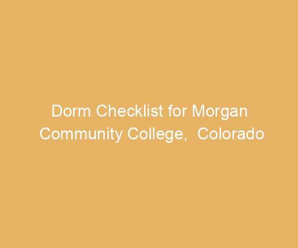 Dorm Checklist for Morgan Community College,  Colorado
