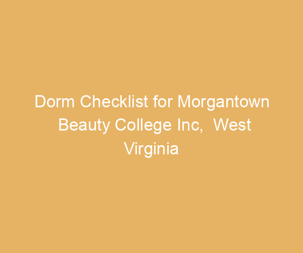 Dorm Checklist for Morgantown Beauty College Inc,  West Virginia