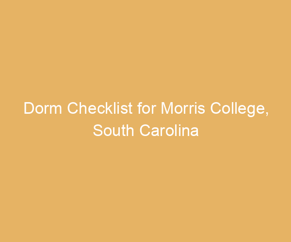 Dorm Checklist for Morris College,  South Carolina