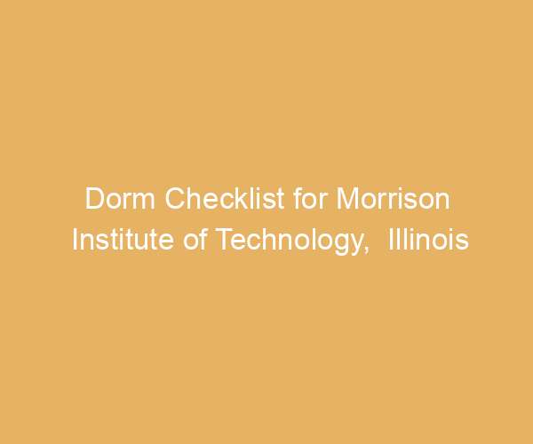 Dorm Checklist for Morrison Institute of Technology,  Illinois