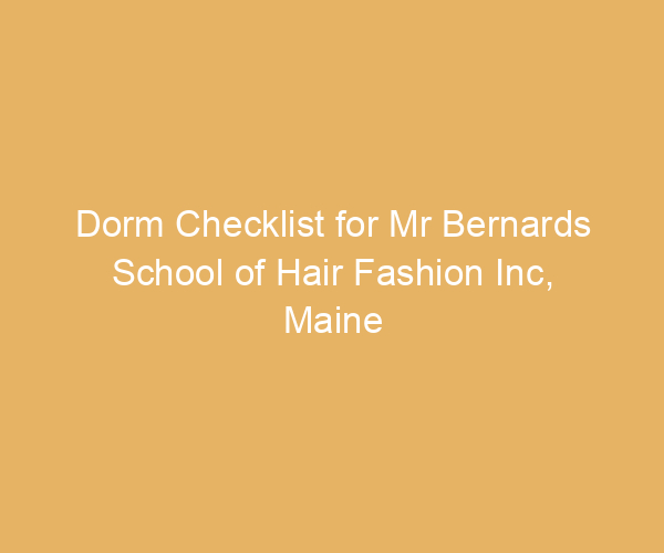 Dorm Checklist for Mr Bernards School of Hair Fashion Inc,  Maine