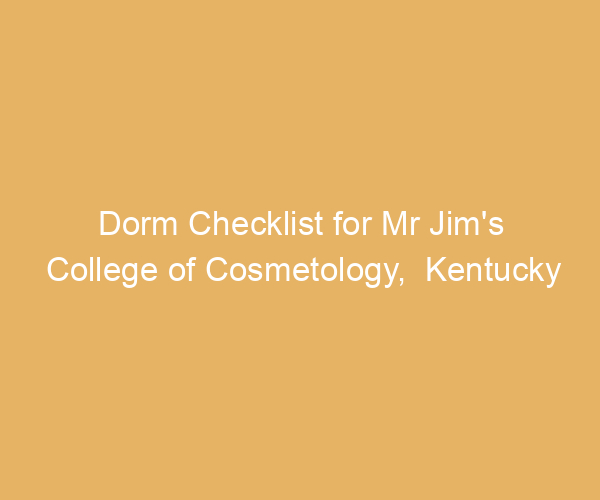 Dorm Checklist for Mr Jim’s College of Cosmetology,  Kentucky