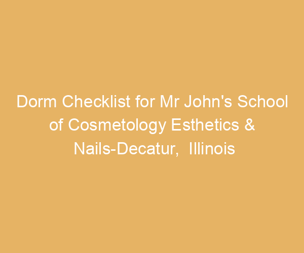 Dorm Checklist for Mr John’s School of Cosmetology Esthetics & Nails-Decatur,  Illinois