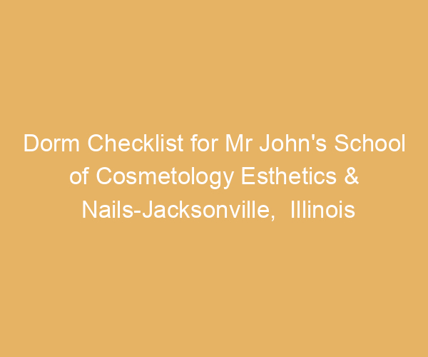 Dorm Checklist for Mr John’s School of Cosmetology Esthetics & Nails-Jacksonville,  Illinois