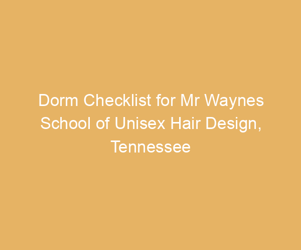 Dorm Checklist for Mr Waynes School of Unisex Hair Design,  Tennessee