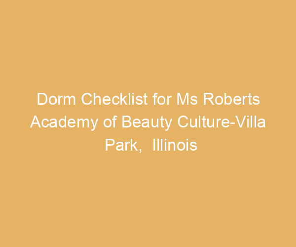 Dorm Checklist for Ms Roberts Academy of Beauty Culture-Villa Park,  Illinois