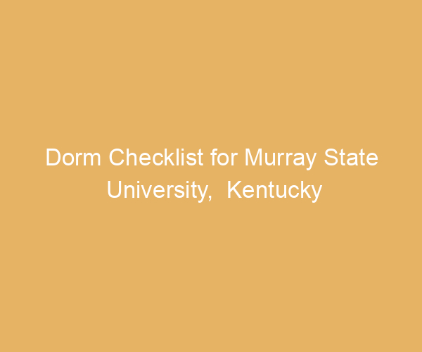 Dorm Checklist for Murray State University,  Kentucky