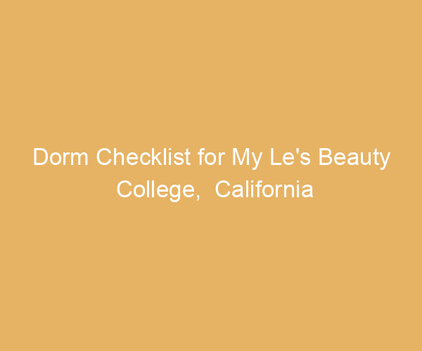 Dorm Checklist for My Le’s Beauty College,  California