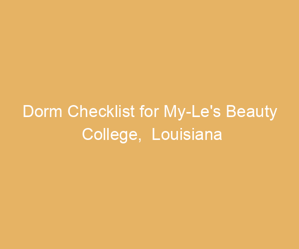 Dorm Checklist for My-Le’s Beauty College,  Louisiana