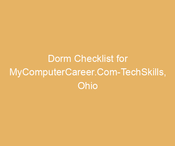 Dorm Checklist for MyComputerCareer.Com-TechSkills,  Ohio
