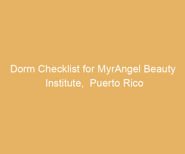 Dorm Checklist for MyrAngel Beauty Institute,  Puerto Rico