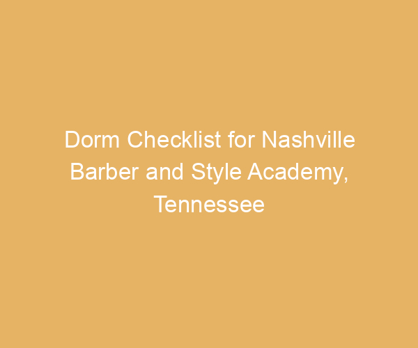 Dorm Checklist for Nashville Barber and Style Academy,  Tennessee