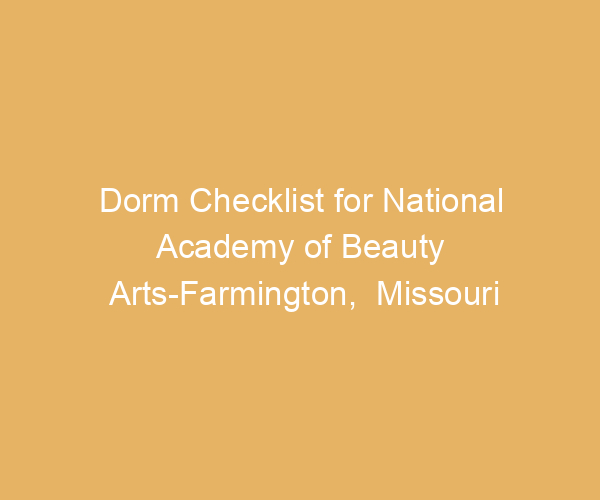 Dorm Checklist for National Academy of Beauty Arts-Farmington,  Missouri