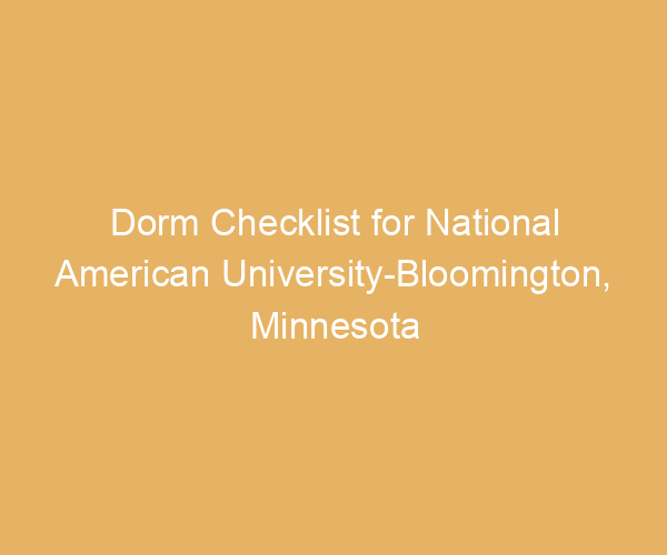 Dorm Checklist for National American University-Bloomington,  Minnesota