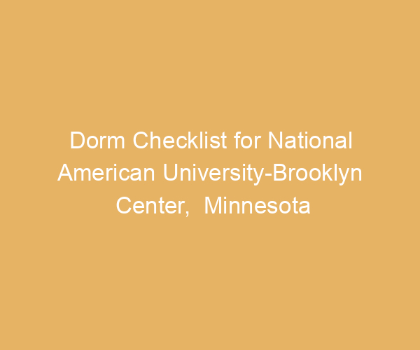 Dorm Checklist for National American University-Brooklyn Center,  Minnesota
