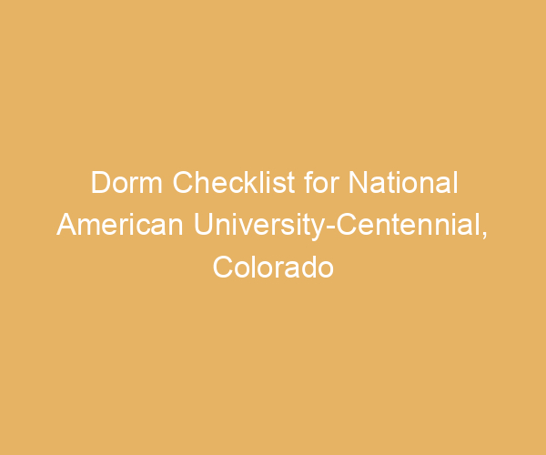 Dorm Checklist for National American University-Centennial,  Colorado