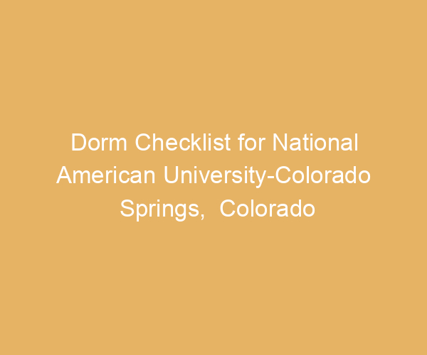 Dorm Checklist for National American University-Colorado Springs,  Colorado