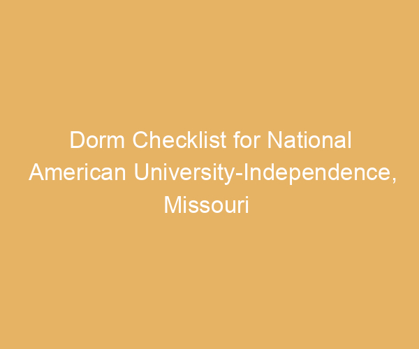Dorm Checklist for National American University-Independence,  Missouri
