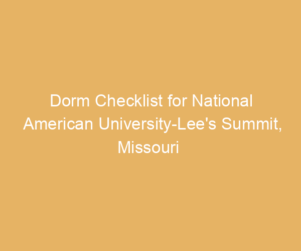 Dorm Checklist for National American University-Lee’s Summit,  Missouri