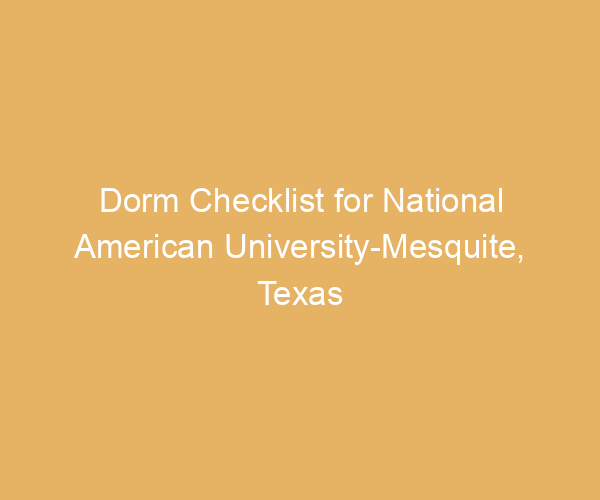 Dorm Checklist for National American University-Mesquite,  Texas