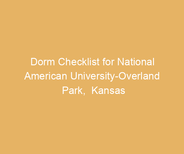 Dorm Checklist for National American University-Overland Park,  Kansas