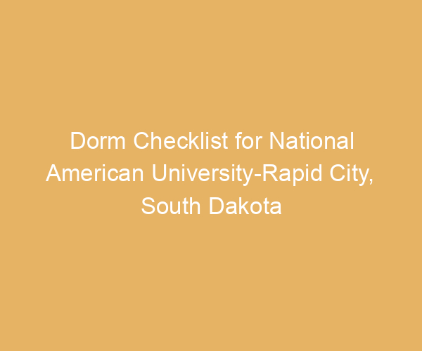 Dorm Checklist for National American University-Rapid City,  South Dakota