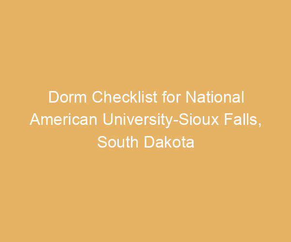 Dorm Checklist for National American University-Sioux Falls,  South Dakota